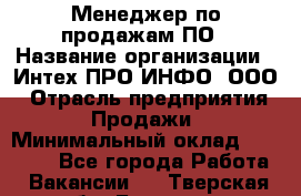 Менеджер по продажам ПО › Название организации ­ Интех ПРО-ИНФО, ООО › Отрасль предприятия ­ Продажи › Минимальный оклад ­ 40 000 - Все города Работа » Вакансии   . Тверская обл.,Бологое г.